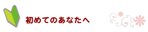 初めてのあなたへ